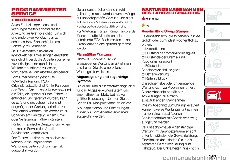 Abarth 124 Spider 2018 Betriebsanleitung (in German) EINFÜHRUNG
Seien Sie bei Inspektions- und
Wartungsarbeiten anhand dieser
Anleitung äußerst vorsichtig, um sich
und andere vor Verletzungen zu
schützen bzw. Sachschäden am
Fahrzeug zu vermeiden.
B Abarth 124 Spider 2018 Betriebsanleitung (in German) EINFÜHRUNG
Seien Sie bei Inspektions- und
Wartungsarbeiten anhand dieser
Anleitung äußerst vorsichtig, um sich
und andere vor Verletzungen zu
schützen bzw. Sachschäden am
Fahrzeug zu vermeiden.
B