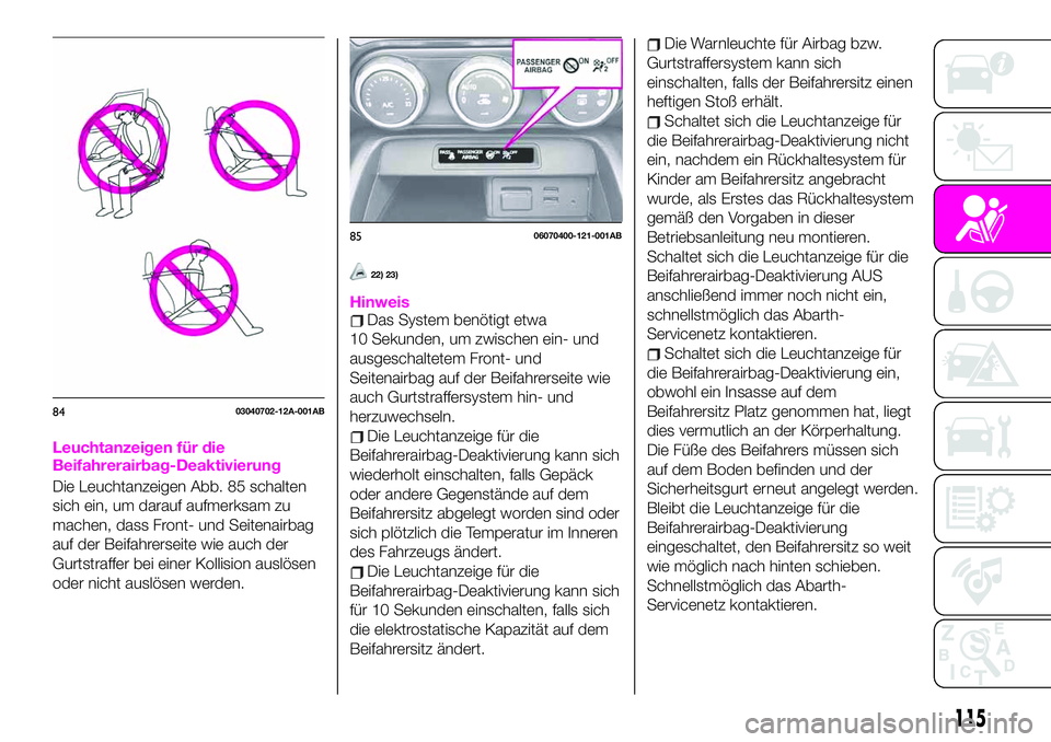 Abarth 124 Spider 2020  Betriebsanleitung (in German) Leuchtanzeigen für die
Beifahrerairbag-Deaktivierung
Die Leuchtanzeigen Abb. 85 schalten
sich ein, um darauf aufmerksam zu
machen, dass Front- und Seitenairbag
auf der Beifahrerseite wie auch der
Gur