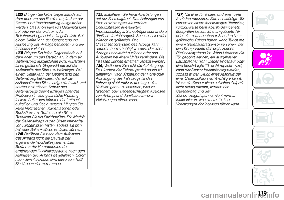 Abarth 124 Spider 2020  Betriebsanleitung (in German) 122)Bringen Sie keine Gegenstände auf
dem oder um den Bereich an, in dem der
Fahrer- und Beifahrerairbag ausgestoßen
werden. Das Anbringen von Gegenständen
auf oder vor den Fahrer- oder
Beifahrerai