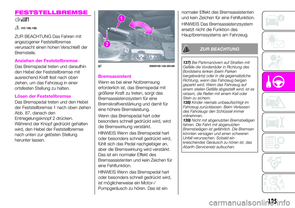 Abarth 124 Spider 2020  Betriebsanleitung (in German) FESTSTELLBREMSE
137) 138) 139)
ZUR BEACHTUNG Das Fahren mit
angezogener Feststellbremse
verursacht einen hohen Verschleiß der
Bremsteile.
Anziehen der Feststellbremse
Das Bremspedal treten und darauf