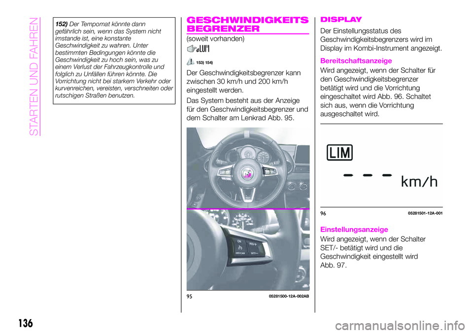Abarth 124 Spider 2019  Betriebsanleitung (in German) 152)Der Tempomat könnte dann
gefährlich sein, wenn das System nicht
imstande ist, eine konstante
Geschwindigkeit zu wahren. Unter
bestimmten Bedingungen könnte die
Geschwindigkeit zu hoch sein, was