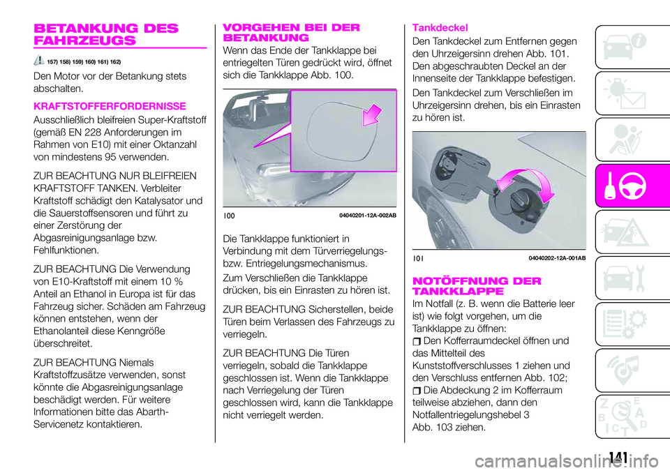 Abarth 124 Spider 2020  Betriebsanleitung (in German) BETANKUNG DES
FAHRZEUGS
157) 158) 159) 160) 161) 162)
Den Motor vor der Betankung stets
abschalten.
KRAFTSTOFFERFORDERNISSE
Ausschließlich bleifreien Super-Kraftstoff
(gemäß EN 228 Anforderungen im