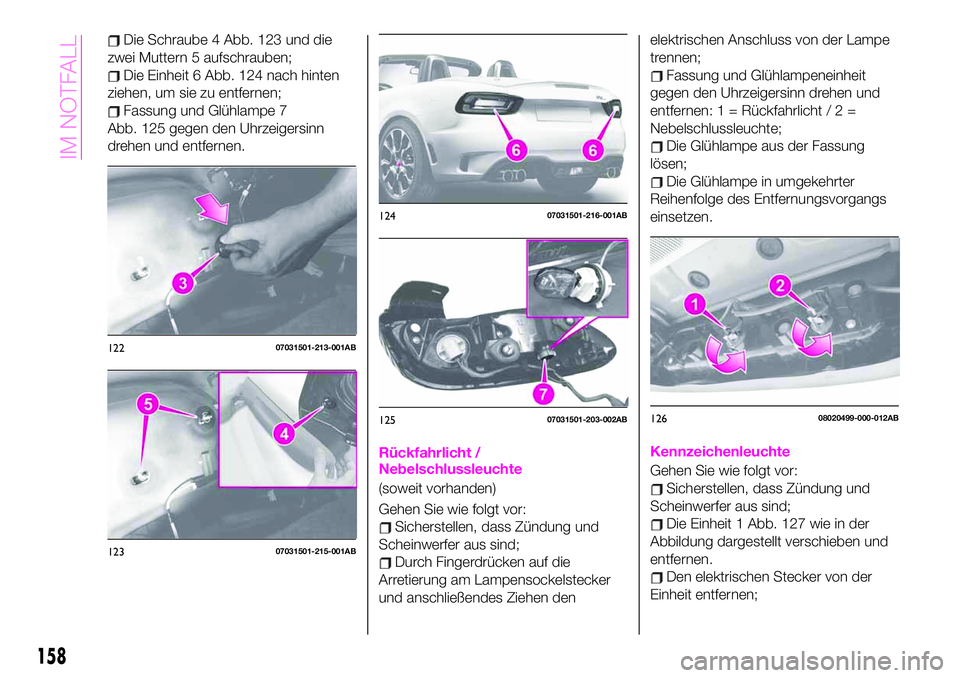 Abarth 124 Spider 2020 Betriebsanleitung (in German) Die Schraube 4 Abb. 123 und die
zwei Muttern 5 aufschrauben;
Die Einheit 6 Abb. 124 nach hinten
ziehen, um sie zu entfernen;
Fassung und Glühlampe 7
Abb. 125 gegen den Uhrzeigersinn
drehen und entfer Abarth 124 Spider 2020 Betriebsanleitung (in German) Die Schraube 4 Abb. 123 und die
zwei Muttern 5 aufschrauben;
Die Einheit 6 Abb. 124 nach hinten
ziehen, um sie zu entfernen;
Fassung und Glühlampe 7
Abb. 125 gegen den Uhrzeigersinn
drehen und entfer