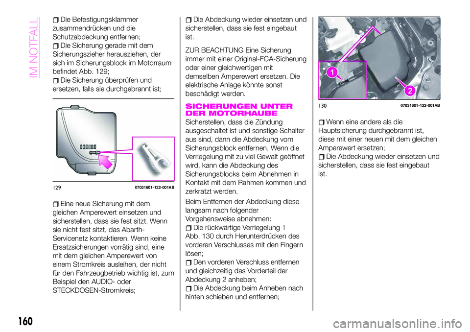 Abarth 124 Spider 2020  Betriebsanleitung (in German) Die Befestigungsklammer
zusammendrücken und die
Schutzabdeckung entfernen;
Die Sicherung gerade mit dem
Sicherungszieher herausziehen, der
sich im Sicherungsblock im Motorraum
befindet Abb. 129;
Die 