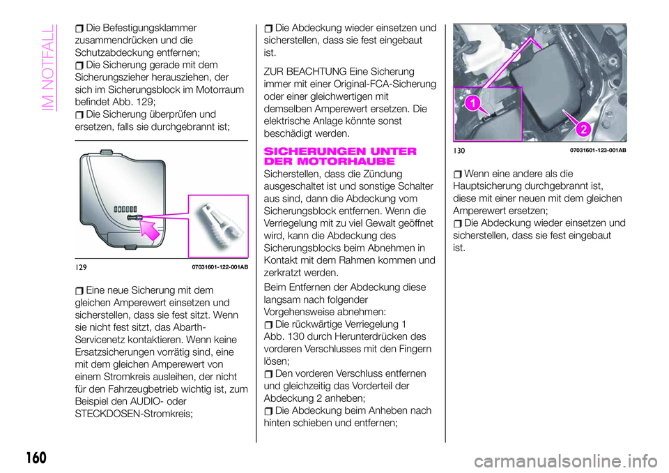 Abarth 124 Spider 2020  Betriebsanleitung (in German) Die Befestigungsklammer
zusammendrücken und die
Schutzabdeckung entfernen;
Die Sicherung gerade mit dem
Sicherungszieher herausziehen, der
sich im Sicherungsblock im Motorraum
befindet Abb. 129;
Die 