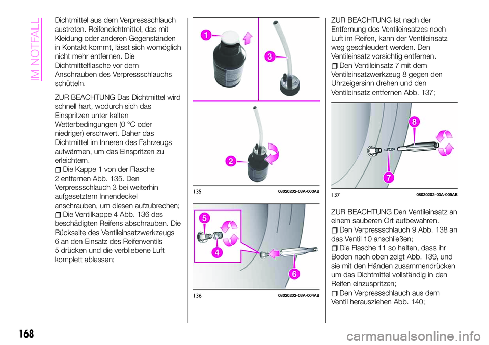 Abarth 124 Spider 2020  Betriebsanleitung (in German) Dichtmittel aus dem Verpressschlauch
austreten. Reifendichtmittel, das mit
Kleidung oder anderen Gegenständen
in Kontakt kommt, lässt sich womöglich
nicht mehr entfernen. Die
Dichtmittelflasche vor