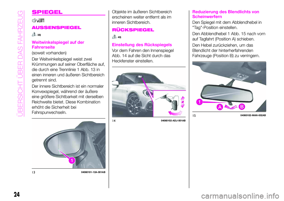 Abarth 124 Spider 2021 Betriebsanleitung (in German) SPIEGEL
AUSSENSPIEGEL
38)
Weitwinkelspiegel auf der
Fahrerseite
(soweit vorhanden)
Der Weitwinkelspiegel weist zwei
Krümmungen auf seiner Oberfläche auf,
die durch eine Trennlinie 1 Abb. 13 in
einen Abarth 124 Spider 2021 Betriebsanleitung (in German) SPIEGEL
AUSSENSPIEGEL
38)
Weitwinkelspiegel auf der
Fahrerseite
(soweit vorhanden)
Der Weitwinkelspiegel weist zwei
Krümmungen auf seiner Oberfläche auf,
die durch eine Trennlinie 1 Abb. 13 in
einen
