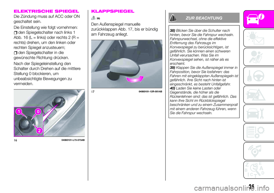 Abarth 124 Spider 2021 Betriebsanleitung (in German) ELEKTRISCHE SPIEGEL
Die Zündung muss auf ACC oder ON
geschaltet sein.
Die Einstellung wie folgt vornehmen:
den Spiegelschalter nach links 1
Abb. 16 (L = links) oder rechts 2 (R =
rechts) drehen, um d Abarth 124 Spider 2021 Betriebsanleitung (in German) ELEKTRISCHE SPIEGEL
Die Zündung muss auf ACC oder ON
geschaltet sein.
Die Einstellung wie folgt vornehmen:
den Spiegelschalter nach links 1
Abb. 16 (L = links) oder rechts 2 (R =
rechts) drehen, um d