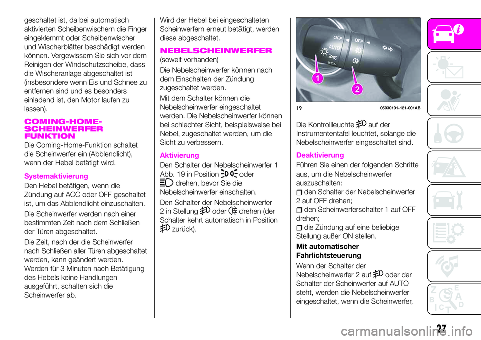 Abarth 124 Spider 2019  Betriebsanleitung (in German) geschaltet ist, da bei automatisch
aktivierten Scheibenwischern die Finger
eingeklemmt oder Scheibenwischer
und Wischerblätter beschädigt werden
können. Vergewissern Sie sich vor dem
Reinigen der W