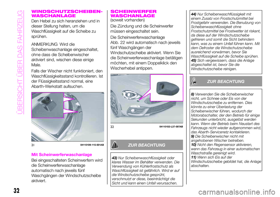 Abarth 124 Spider 2019  Betriebsanleitung (in German) WINDSCHUTZSCHEIBEN-
WASCHANLAGE
Den Hebel zu sich heranziehen und in
dieser Stellung halten, um die
Waschflüssigkeit auf die Scheibe zu
sprühen.
ANMERKUNG Wird die
Scheibenwaschanlage eingeschaltet,