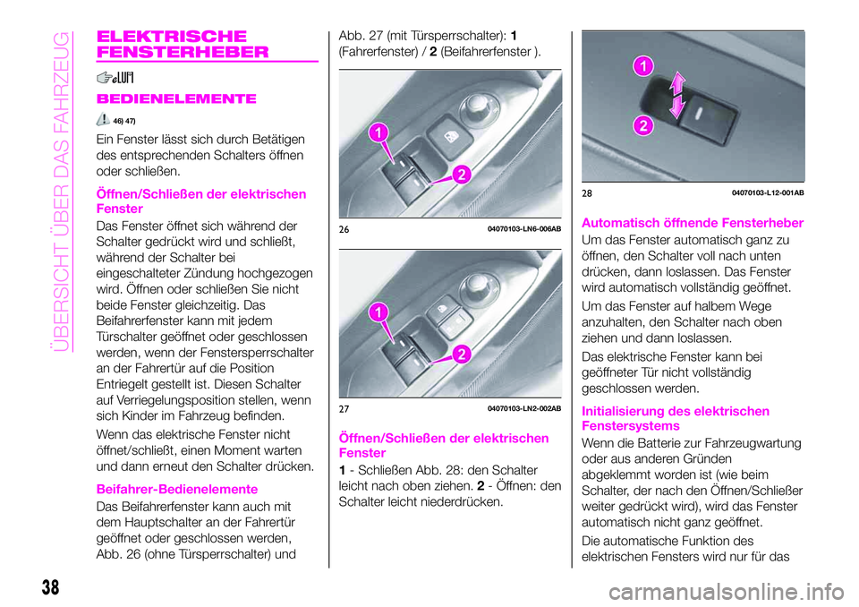Abarth 124 Spider 2020 Betriebsanleitung (in German) ELEKTRISCHE
FENSTERHEBER
BEDIENELEMENTE
46) 47)
Ein Fenster lässt sich durch Betätigen
des entsprechenden Schalters öffnen
oder schließen.
Öffnen/Schließen der elektrischen
Fenster
Das Fenster Abarth 124 Spider 2020 Betriebsanleitung (in German) ELEKTRISCHE
FENSTERHEBER
BEDIENELEMENTE
46) 47)
Ein Fenster lässt sich durch Betätigen
des entsprechenden Schalters öffnen
oder schließen.
Öffnen/Schließen der elektrischen
Fenster
Das Fenster