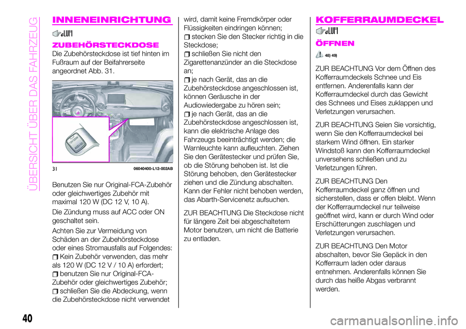 Abarth 124 Spider 2021 Betriebsanleitung (in German) INNENEINRICHTUNG
ZUBEHÖRSTECKDOSE
Die Zubehörsteckdose ist tief hinten im
Fußraum auf der Beifahrerseite
angeordnet Abb. 31.
Benutzen Sie nur Original-FCA-Zubehör
oder gleichwertiges Zubehör mit
Abarth 124 Spider 2021 Betriebsanleitung (in German) INNENEINRICHTUNG
ZUBEHÖRSTECKDOSE
Die Zubehörsteckdose ist tief hinten im
Fußraum auf der Beifahrerseite
angeordnet Abb. 31.
Benutzen Sie nur Original-FCA-Zubehör
oder gleichwertiges Zubehör mit