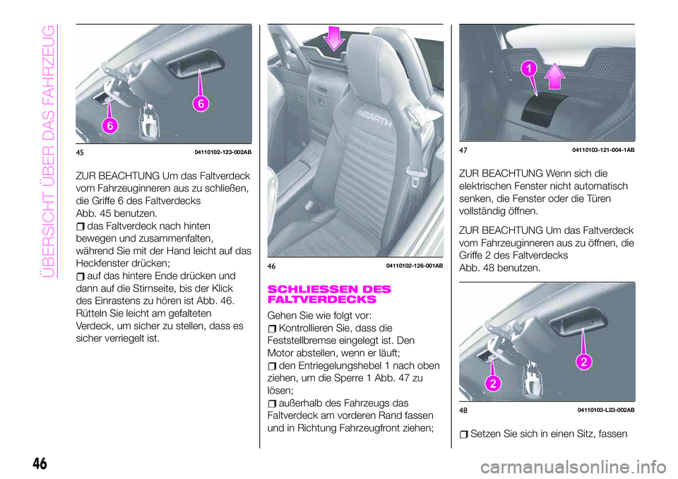 Abarth 124 Spider 2019  Betriebsanleitung (in German) ZUR BEACHTUNG Um das Faltverdeck
vom Fahrzeuginneren aus zu schließen,
die Griffe 6 des Faltverdecks
Abb. 45 benutzen.
das Faltverdeck nach hinten
bewegen und zusammenfalten,
während Sie mit der Han