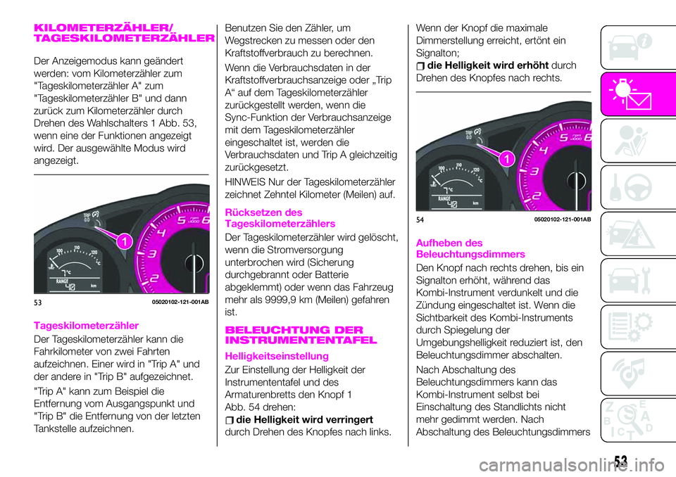 Abarth 124 Spider 2021 Betriebsanleitung (in German) KILOMETERZÄHLER/
TAGESKILOMETERZÄHLER
Der Anzeigemodus kann geändert
werden: vom Kilometerzähler zum
"Tageskilometerzähler A" zum
"Tageskilometerzähler B" und dann
zurück zum Ki Abarth 124 Spider 2021 Betriebsanleitung (in German) KILOMETERZÄHLER/
TAGESKILOMETERZÄHLER
Der Anzeigemodus kann geändert
werden: vom Kilometerzähler zum
"Tageskilometerzähler A" zum
"Tageskilometerzähler B" und dann
zurück zum Ki