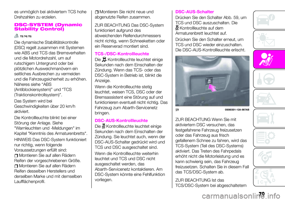 Abarth 124 Spider 2021  Betriebsanleitung (in German) es unmöglich bei aktiviertem TCS hohe
Drehzahlen zu erzielen.
DSC-SYSTEM (Dynamic
Stability Control)
73) 74) 75)
Die dynamische Stabilitätskontrolle
(DSC) regelt zusammen mit Systemen
wie ABS und TC