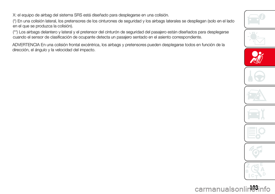 Abarth 124 Spider 2016  Manual de Empleo y Cuidado (in Spanish) ADVERTENCIA En una colisión frontal excéntrica, los airbags y pretensores pueden desplegarse todos en función de la
dirección, el ángulo y la velocidad del impacto.
103
X: el equipo de airbag del