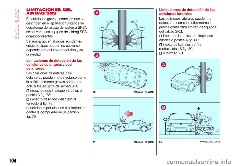 Abarth 124 Spider 2016  Manual de Empleo y Cuidado (in Spanish) LIMITACIONES DEL
AIRBAG SRS
En colisiones graves, como las que se
describen en el apartado "Criterios de
despliegue del airbag del sistema SRS",
se activarán los equipos del airbag SRS
corres
