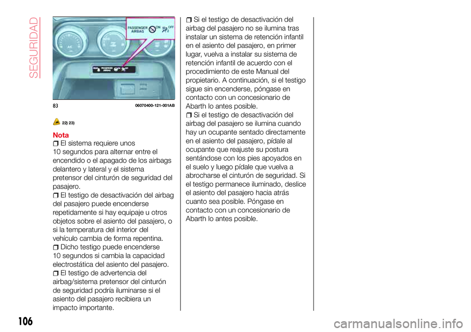 Abarth 124 Spider 2016  Manual de Empleo y Cuidado (in Spanish) 22) 23)
NotaEl sistema requiere unos
10 segundos para alternar entre el
encendido o el apagado de los airbags
delantero y lateral y el sistema
pretensor del cinturón de seguridad del
pasajero.
El tes