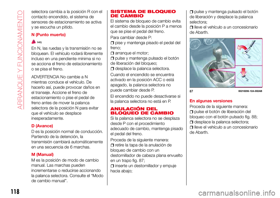Abarth 124 Spider 2016 Manual de Empleo y Cuidado (in Spanish) selectora cambia a la posición R con el
contacto encendido, el sistema de
sensores de estacionamiento se activa
y se escucha un pitido.
N (Punto muerto)
141)
En N, las ruedas y la transmisión no se
Abarth 124 Spider 2016 Manual de Empleo y Cuidado (in Spanish) selectora cambia a la posición R con el
contacto encendido, el sistema de
sensores de estacionamiento se activa
y se escucha un pitido.
N (Punto muerto)
141)
En N, las ruedas y la transmisión no se