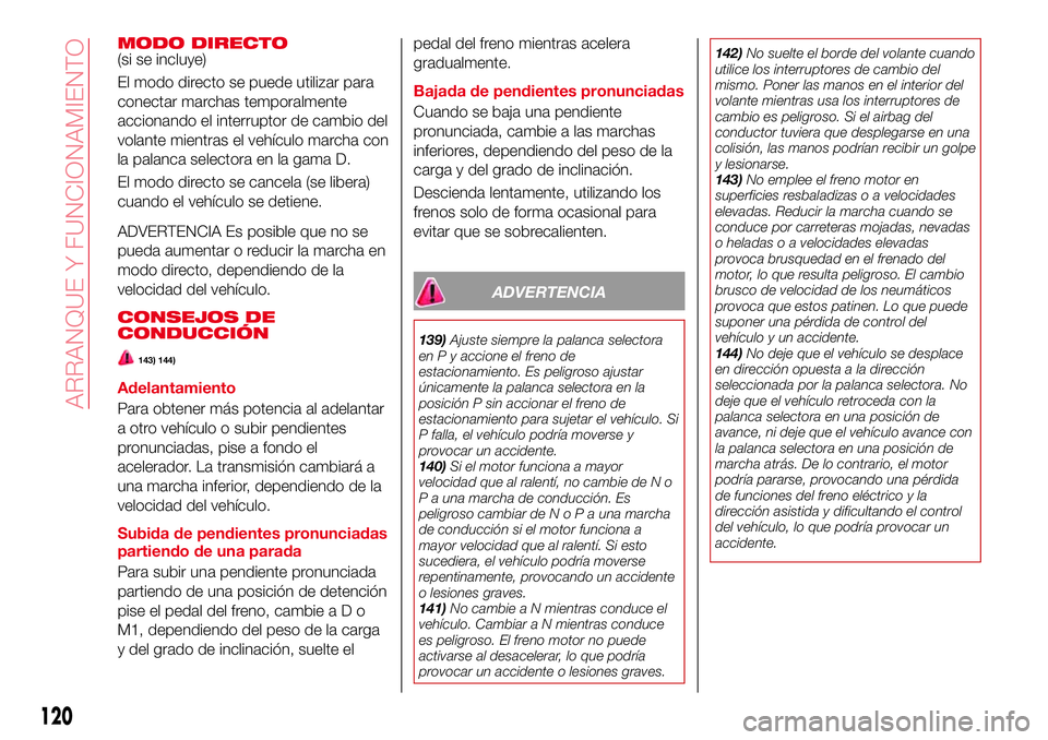 Abarth 124 Spider 2016 Manual de Empleo y Cuidado (in Spanish) MODO DIRECTO(si se incluye)
El modo directo se puede utilizar para
conectar marchas temporalmente
accionando el interruptor de cambio del
volante mientras el vehículo marcha con
la palanca selectora Abarth 124 Spider 2016 Manual de Empleo y Cuidado (in Spanish) MODO DIRECTO(si se incluye)
El modo directo se puede utilizar para
conectar marchas temporalmente
accionando el interruptor de cambio del
volante mientras el vehículo marcha con
la palanca selectora