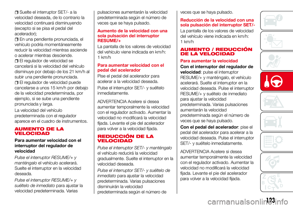 Abarth 124 Spider 2016 Manual de Empleo y Cuidado (in Spanish) Suelte el interruptor SET/- a la
velocidad deseada, de lo contrario la
velocidad continuará disminuyendo
(excepto si se pisa el pedal del
acelerador);
En una pendiente pronunciada, el
vehículo podr Abarth 124 Spider 2016 Manual de Empleo y Cuidado (in Spanish) Suelte el interruptor SET/- a la
velocidad deseada, de lo contrario la
velocidad continuará disminuyendo
(excepto si se pisa el pedal del
acelerador);
En una pendiente pronunciada, el
vehículo podr