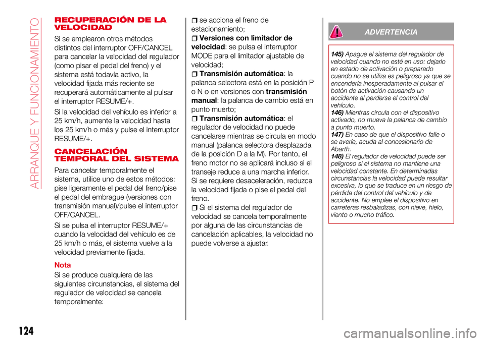 Abarth 124 Spider 2016 Manual de Empleo y Cuidado (in Spanish) RECUPERACIÓN DE LA
VELOCIDAD
Si se emplearon otros métodos
distintos del interruptor OFF/CANCEL
para cancelar la velocidad del regulador
(como pisar el pedal del freno) y el
sistema está todavía a Abarth 124 Spider 2016 Manual de Empleo y Cuidado (in Spanish) RECUPERACIÓN DE LA
VELOCIDAD
Si se emplearon otros métodos
distintos del interruptor OFF/CANCEL
para cancelar la velocidad del regulador
(como pisar el pedal del freno) y el
sistema está todavía a