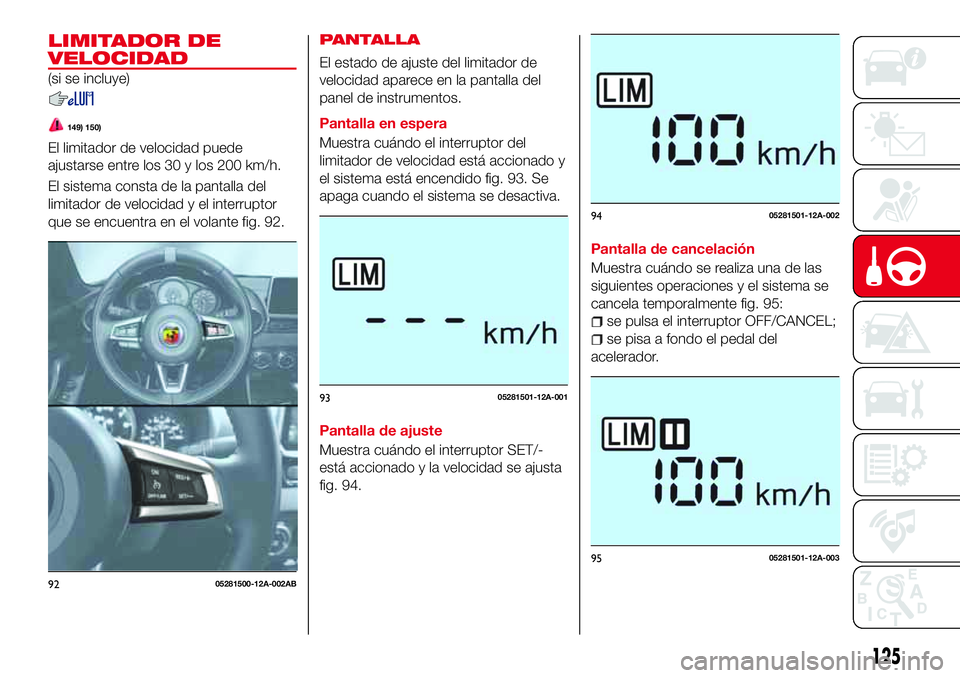Abarth 124 Spider 2016 Manual de Empleo y Cuidado (in Spanish) LIMITADOR DE
VELOCIDAD
(si se incluye)
149) 150)
El limitador de velocidad puede
ajustarse entre los 30 y los 200 km/h.
El sistema consta de la pantalla del
limitador de velocidad y el interruptor
que Abarth 124 Spider 2016 Manual de Empleo y Cuidado (in Spanish) LIMITADOR DE
VELOCIDAD
(si se incluye)
149) 150)
El limitador de velocidad puede
ajustarse entre los 30 y los 200 km/h.
El sistema consta de la pantalla del
limitador de velocidad y el interruptor
que
