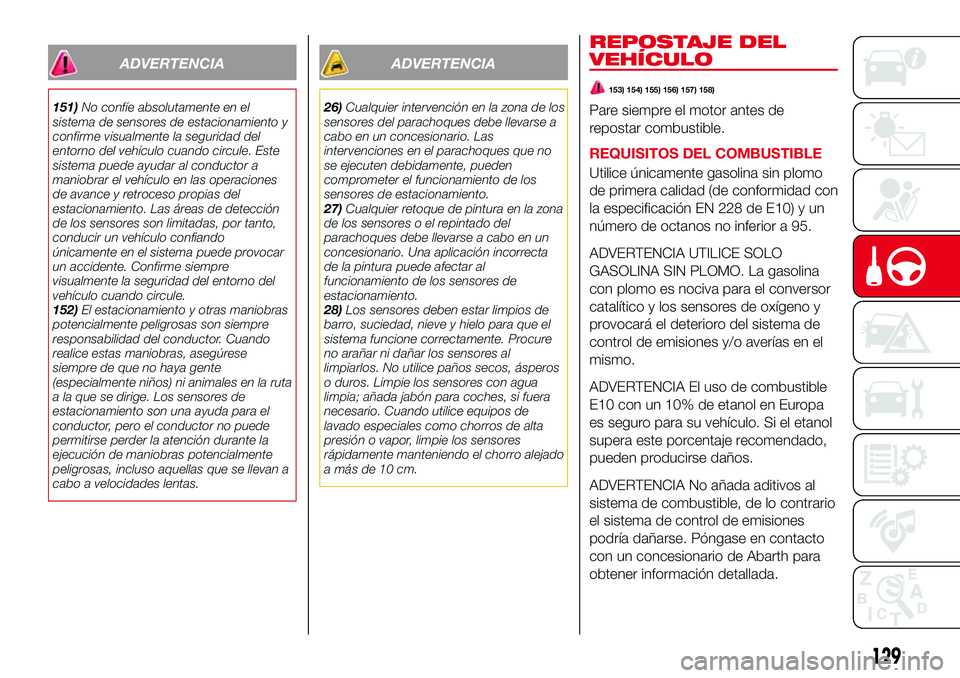 Abarth 124 Spider 2016 Manual de Empleo y Cuidado (in Spanish) ADVERTENCIA
151)No confíe absolutamente en el
sistema de sensores de estacionamiento y
confirme visualmente la seguridad del
entorno del vehículo cuando circule. Este
sistema puede ayudar al conduct Abarth 124 Spider 2016 Manual de Empleo y Cuidado (in Spanish) ADVERTENCIA
151)No confíe absolutamente en el
sistema de sensores de estacionamiento y
confirme visualmente la seguridad del
entorno del vehículo cuando circule. Este
sistema puede ayudar al conduct