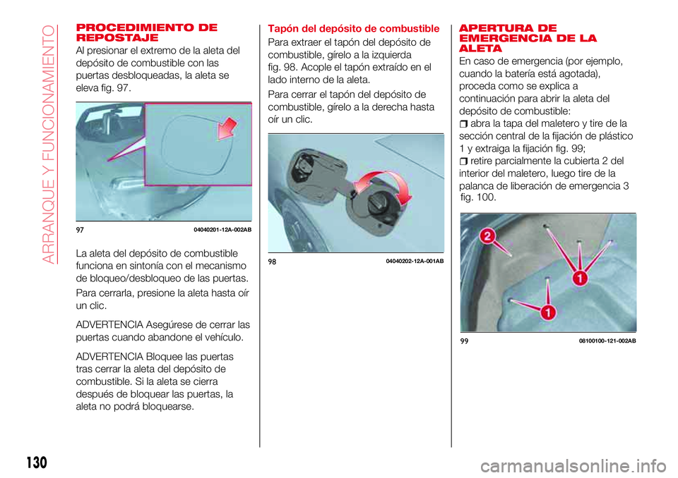 Abarth 124 Spider 2016 Manual de Empleo y Cuidado (in Spanish) PROCEDIMIENTO DE
REPOSTAJE
Al presionar el extremo de la aleta del
depósito de combustible con las
puertas desbloqueadas, la aleta se
eleva fig. 97.
La aleta del depósito de combustible
funciona en Abarth 124 Spider 2016 Manual de Empleo y Cuidado (in Spanish) PROCEDIMIENTO DE
REPOSTAJE
Al presionar el extremo de la aleta del
depósito de combustible con las
puertas desbloqueadas, la aleta se
eleva fig. 97.
La aleta del depósito de combustible
funciona en