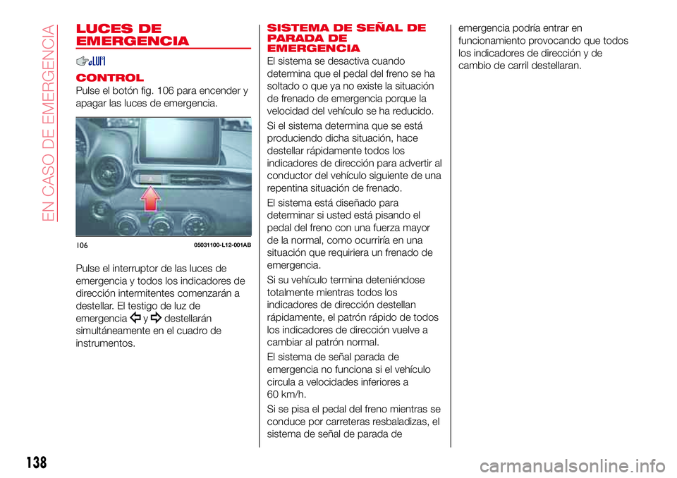 Abarth 124 Spider 2016 Manual de Empleo y Cuidado (in Spanish) LUCES DE
EMERGENCIA
CONTROL
Pulse el botón fig. 106 para encender y
apagar las luces de emergencia.
Pulse el interruptor de las luces de
emergencia y todos los indicadores de
dirección intermitentes Abarth 124 Spider 2016 Manual de Empleo y Cuidado (in Spanish) LUCES DE
EMERGENCIA
CONTROL
Pulse el botón fig. 106 para encender y
apagar las luces de emergencia.
Pulse el interruptor de las luces de
emergencia y todos los indicadores de
dirección intermitentes