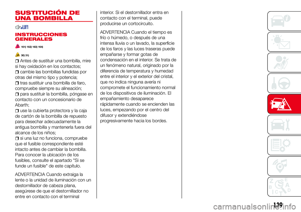 Abarth 124 Spider 2016 Manual de Empleo y Cuidado (in Spanish) SUSTITUCIÓN DE
UNA BOMBILLA
INSTRUCCIONES
GENERALES
161) 162) 163) 164)
30) 31)
Antes de sustituir una bombilla, mire
si hay oxidación en los contactos;
cambie las bombillas fundidas por
otras del m Abarth 124 Spider 2016 Manual de Empleo y Cuidado (in Spanish) SUSTITUCIÓN DE
UNA BOMBILLA
INSTRUCCIONES
GENERALES
161) 162) 163) 164)
30) 31)
Antes de sustituir una bombilla, mire
si hay oxidación en los contactos;
cambie las bombillas fundidas por
otras del m