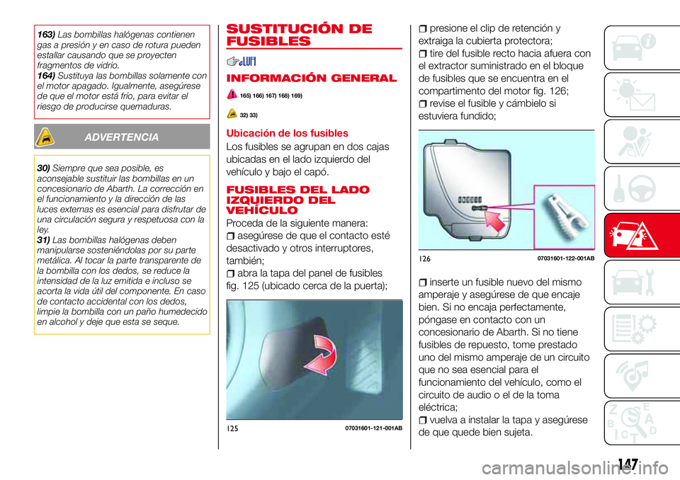 Abarth 124 Spider 2016 Manual de Empleo y Cuidado (in Spanish) 163)Las bombillas halógenas contienen
gas a presión y en caso de rotura pueden
estallar causando que se proyecten
fragmentos de vidrio.
164)Sustituya las bombillas solamente con
el motor apagado. Ig Abarth 124 Spider 2016 Manual de Empleo y Cuidado (in Spanish) 163)Las bombillas halógenas contienen
gas a presión y en caso de rotura pueden
estallar causando que se proyecten
fragmentos de vidrio.
164)Sustituya las bombillas solamente con
el motor apagado. Ig