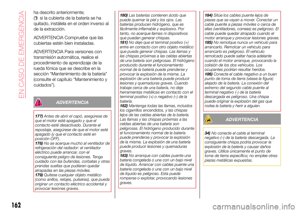 Abarth 124 Spider 2016 Manual de Empleo y Cuidado (in Spanish) ha descrito anteriormente;
si la cubierta de la batería se ha
quitado, instálela en el orden inverso al
de la extracción.
ADVERTENCIA Compruebe que las
cubiertas estén bien instaladas.
ADVERTENCIA Abarth 124 Spider 2016 Manual de Empleo y Cuidado (in Spanish) ha descrito anteriormente;
si la cubierta de la batería se ha
quitado, instálela en el orden inverso al
de la extracción.
ADVERTENCIA Compruebe que las
cubiertas estén bien instaladas.
ADVERTENCIA