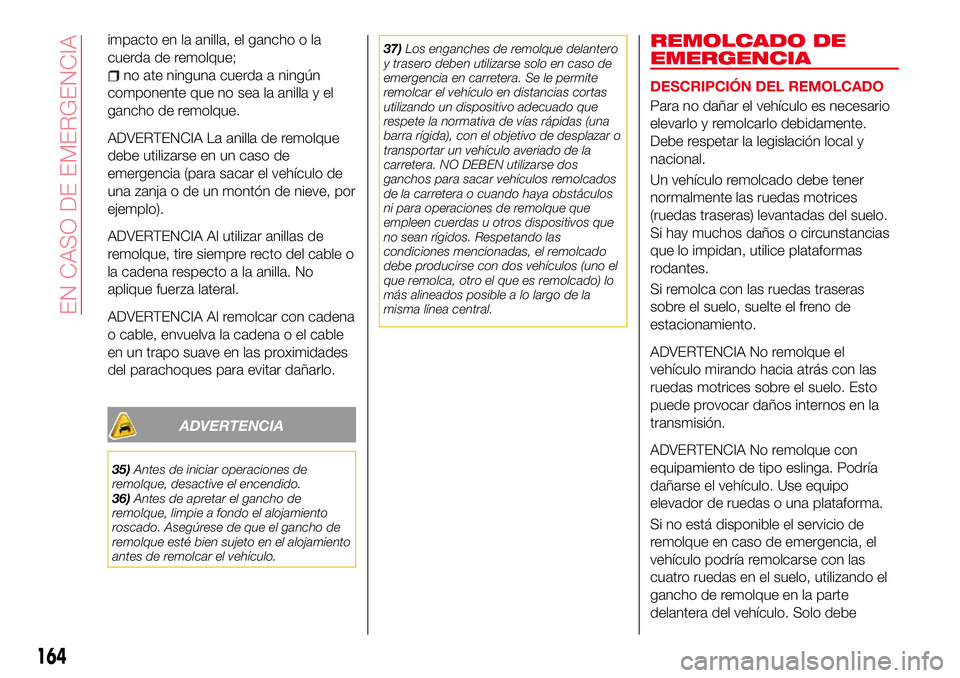 Abarth 124 Spider 2016 Manual de Empleo y Cuidado (in Spanish) impacto en la anilla, el gancho o la
cuerda de remolque;
no ate ninguna cuerda a ningún
componente que no sea la anilla y el
gancho de remolque.
ADVERTENCIA La anilla de remolque
debe utilizarse en u Abarth 124 Spider 2016 Manual de Empleo y Cuidado (in Spanish) impacto en la anilla, el gancho o la
cuerda de remolque;
no ate ninguna cuerda a ningún
componente que no sea la anilla y el
gancho de remolque.
ADVERTENCIA La anilla de remolque
debe utilizarse en u