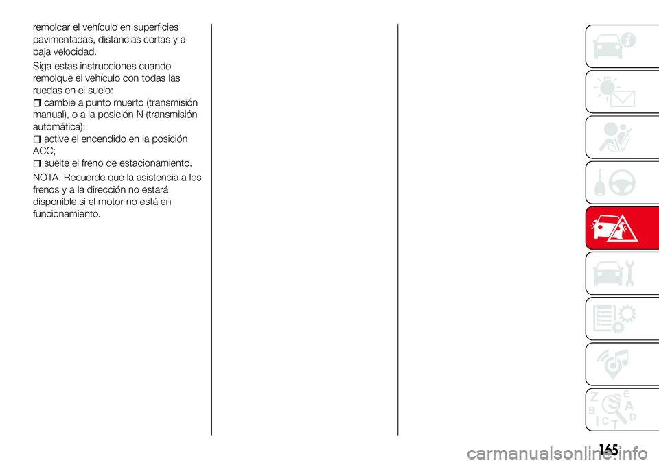 Abarth 124 Spider 2016 Manual de Empleo y Cuidado (in Spanish) remolcar el vehículo en superficies
pavimentadas, distancias cortas y a
baja velocidad.
Siga estas instrucciones cuando
remolque el vehículo con todas las
ruedas en el suelo:
cambie a punto muerto ( Abarth 124 Spider 2016 Manual de Empleo y Cuidado (in Spanish) remolcar el vehículo en superficies
pavimentadas, distancias cortas y a
baja velocidad.
Siga estas instrucciones cuando
remolque el vehículo con todas las
ruedas en el suelo:
cambie a punto muerto (