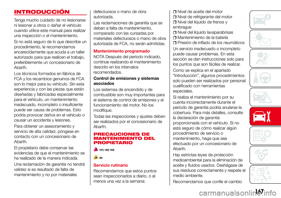 Abarth 124 Spider 2016 Manual de Empleo y Cuidado (in Spanish) INTRODUCCIÓN
Tenga mucho cuidado de no lesionarse
ni lesionar a otros o dañar el vehículo
cuando utilice este manual para realizar
una inspección o el mantenimiento.
Si no está seguro de lo que d Abarth 124 Spider 2016 Manual de Empleo y Cuidado (in Spanish) INTRODUCCIÓN
Tenga mucho cuidado de no lesionarse
ni lesionar a otros o dañar el vehículo
cuando utilice este manual para realizar
una inspección o el mantenimiento.
Si no está seguro de lo que d