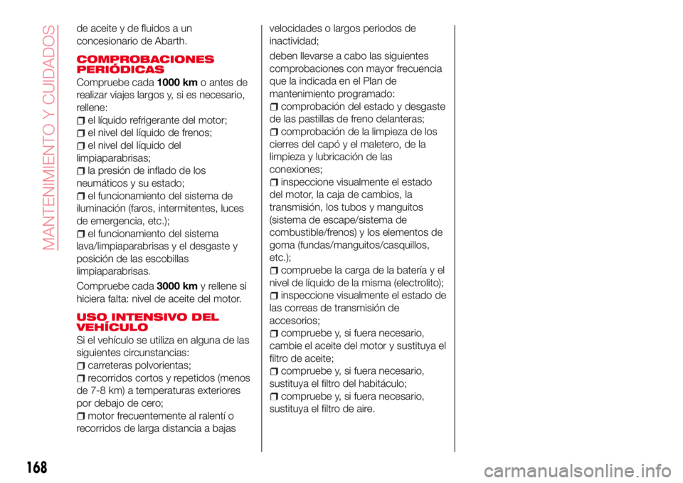 Abarth 124 Spider 2016 Manual de Empleo y Cuidado (in Spanish) de aceite y de fluidos a un
concesionario de Abarth.
COMPROBACIONES
PERIÓDICAS
Compruebe cada1000 kmo antes de
realizar viajes largos y, si es necesario,
rellene:
el líquido refrigerante del motor;
Abarth 124 Spider 2016 Manual de Empleo y Cuidado (in Spanish) de aceite y de fluidos a un
concesionario de Abarth.
COMPROBACIONES
PERIÓDICAS
Compruebe cada1000 kmo antes de
realizar viajes largos y, si es necesario,
rellene:
el líquido refrigerante del motor;