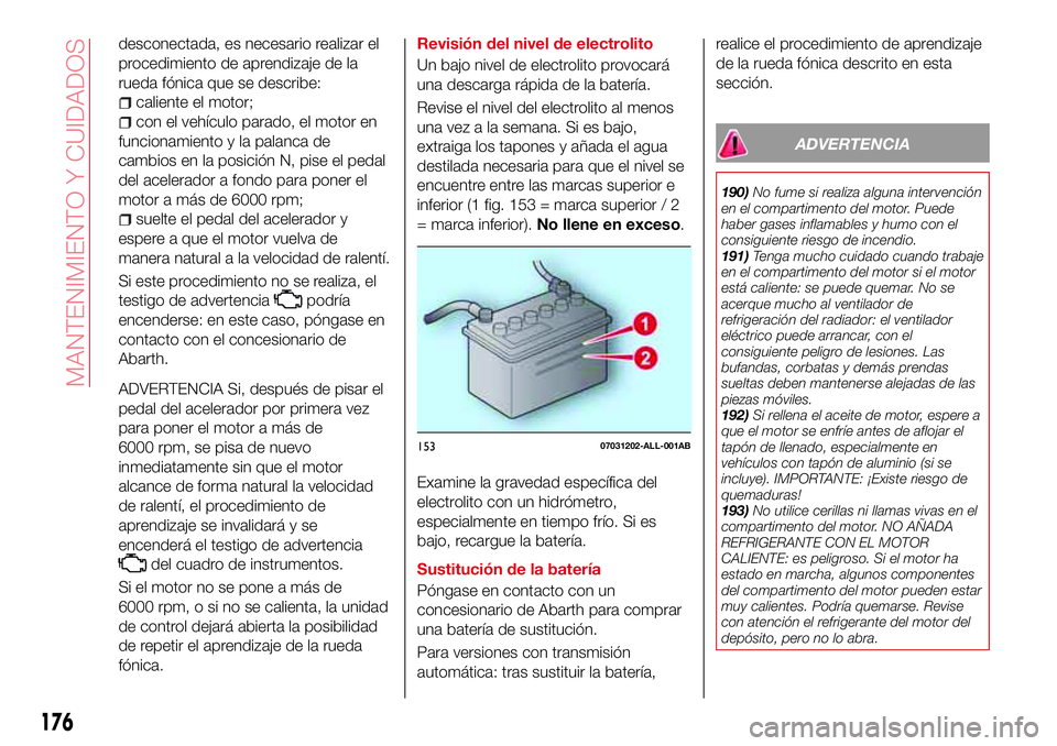 Abarth 124 Spider 2016 Manual de Empleo y Cuidado (in Spanish) desconectada, es necesario realizar el
procedimiento de aprendizaje de la
rueda fónica que se describe:
caliente el motor;
con el vehículo parado, el motor en
funcionamiento y la palanca de
cambios Abarth 124 Spider 2016 Manual de Empleo y Cuidado (in Spanish) desconectada, es necesario realizar el
procedimiento de aprendizaje de la
rueda fónica que se describe:
caliente el motor;
con el vehículo parado, el motor en
funcionamiento y la palanca de
cambios