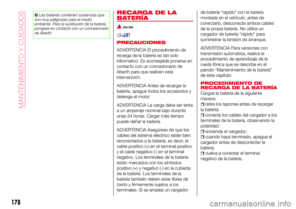 Abarth 124 Spider 2016 Manual de Empleo y Cuidado (in Spanish) 6)Las baterías contienen sustancias que
son muy peligrosas para el medio
ambiente. Para la sustitución de la batería,
póngase en contacto con un concesionario
de Abarth.RECARGA DE LA
BATERÍA
205) Abarth 124 Spider 2016 Manual de Empleo y Cuidado (in Spanish) 6)Las baterías contienen sustancias que
son muy peligrosas para el medio
ambiente. Para la sustitución de la batería,
póngase en contacto con un concesionario
de Abarth.RECARGA DE LA
BATERÍA
205)