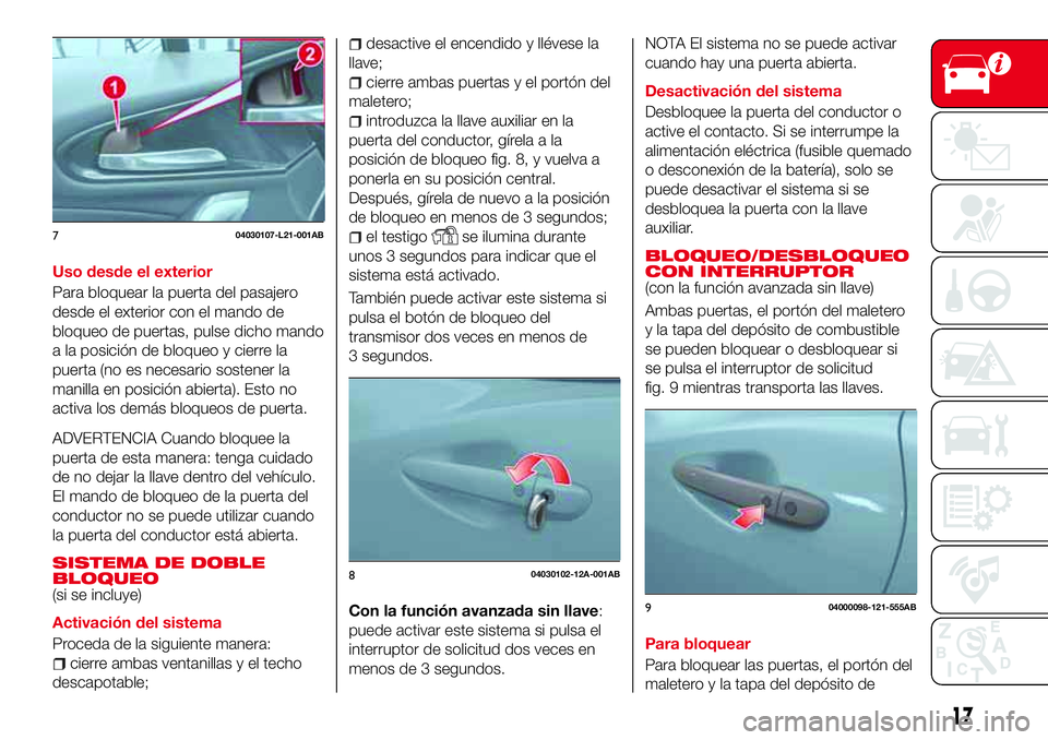 Abarth 124 Spider 2016  Manual de Empleo y Cuidado (in Spanish) Uso desde el exterior
Para bloquear la puerta del pasajero
desde el exterior con el mando de
bloqueo de puertas, pulse dicho mando
a la posición de bloqueo y cierre la
puerta (no es necesario sostene