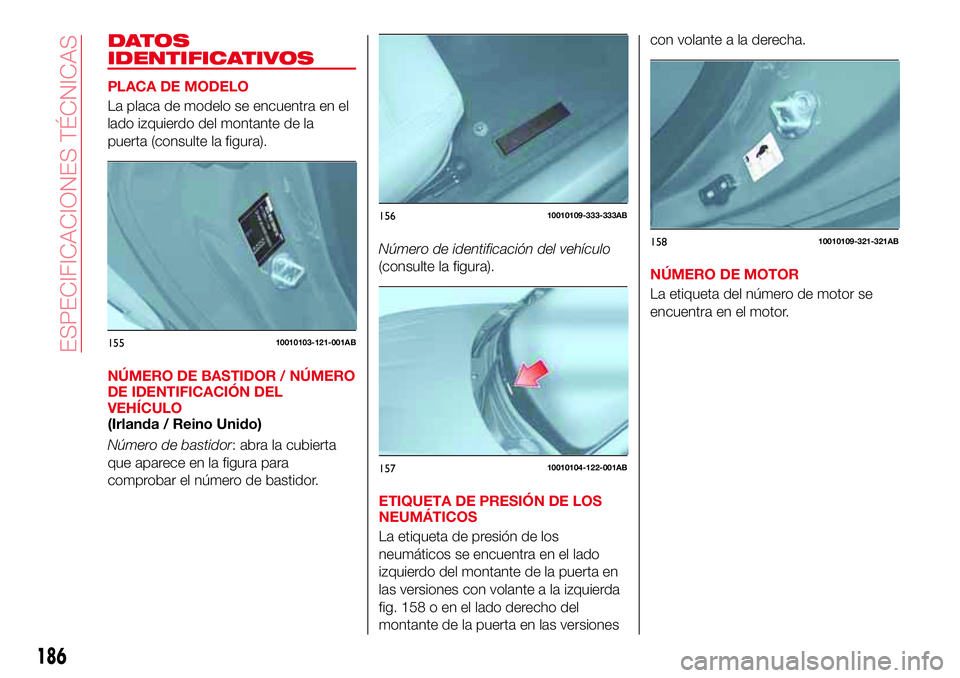 Abarth 124 Spider 2016 Manual de Empleo y Cuidado (in Spanish) DATOS
IDENTIFICATIVOS
PLACA DE MODELO
La placa de modelo se encuentra en el
lado izquierdo del montante de la
puerta (consulte la figura).
NÚMERO DE BASTIDOR / NÚMERO
DE IDENTIFICACIÓN DEL
VEHÍCUL Abarth 124 Spider 2016 Manual de Empleo y Cuidado (in Spanish) DATOS
IDENTIFICATIVOS
PLACA DE MODELO
La placa de modelo se encuentra en el
lado izquierdo del montante de la
puerta (consulte la figura).
NÚMERO DE BASTIDOR / NÚMERO
DE IDENTIFICACIÓN DEL
VEHÍCUL