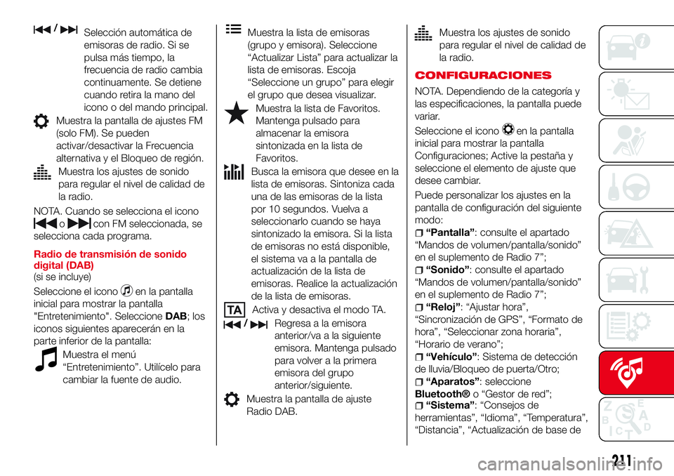 Abarth 124 Spider 2016 Manual de Empleo y Cuidado (in Spanish) /Selección automática de
emisoras de radio. Si se
pulsa más tiempo, la
frecuencia de radio cambia
continuamente. Se detiene
cuando retira la mano del
icono o del mando principal.
Muestra la pantall Abarth 124 Spider 2016 Manual de Empleo y Cuidado (in Spanish) /Selección automática de
emisoras de radio. Si se
pulsa más tiempo, la
frecuencia de radio cambia
continuamente. Se detiene
cuando retira la mano del
icono o del mando principal.
Muestra la pantall