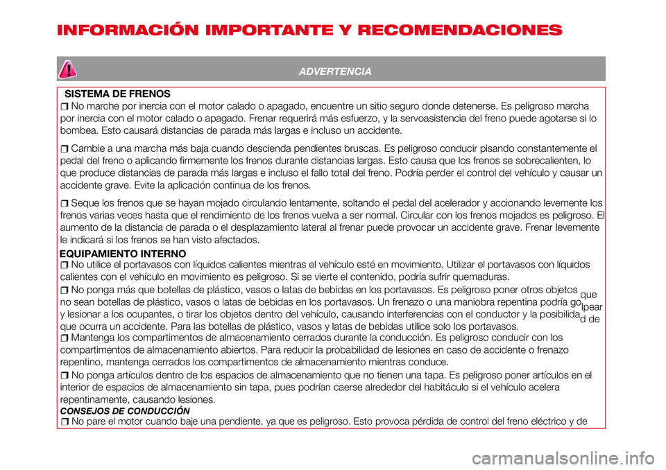 Abarth 124 Spider 2016  Manual de Empleo y Cuidado (in Spanish) INFORMACIÓN IMPORTANTE Y RECOMENDACIONES
ADVERTENCIA
SISTEMA DE FRENOS
No marche por inercia con el motor calado o apagado, encuentre un sitio seguro donde detenerse. Es peligroso marcha
por inercia 