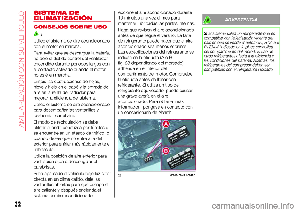 Abarth 124 Spider 2016  Manual de Empleo y Cuidado (in Spanish) SISTEMA DE
CLIMATIZACIÓN
CONSEJOS SOBRE USO
2)
Utilice el sistema de aire acondicionado
con el motor en marcha.
Para evitar que se descargue la batería,
no deje el dial de control del ventilador
enc