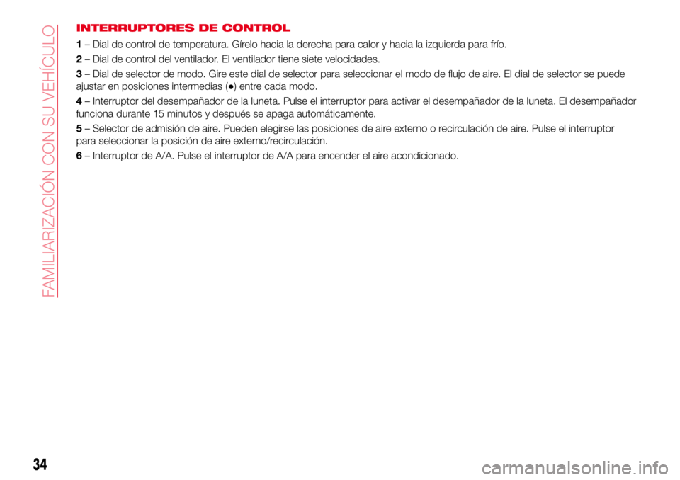 Abarth 124 Spider 2016  Manual de Empleo y Cuidado (in Spanish) INTERRUPTORES DE CONTROL
1– Dial de control de temperatura. Gírelo hacia la derecha para calor y hacia la izquierda para frío.
2– Dial de control del ventilador. El ventilador tiene siete veloci