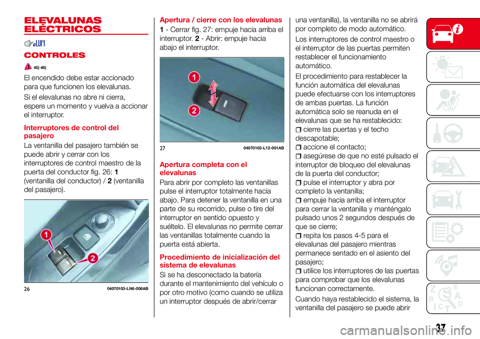 Abarth 124 Spider 2016  Manual de Empleo y Cuidado (in Spanish) ELEVALUNAS
ELÉCTRICOS
CONTROLES
45) 46)
El encendido debe estar accionado
para que funcionen los elevalunas.
Si el elevalunas no abre ni cierra,
espere un momento y vuelva a accionar
el interruptor.
