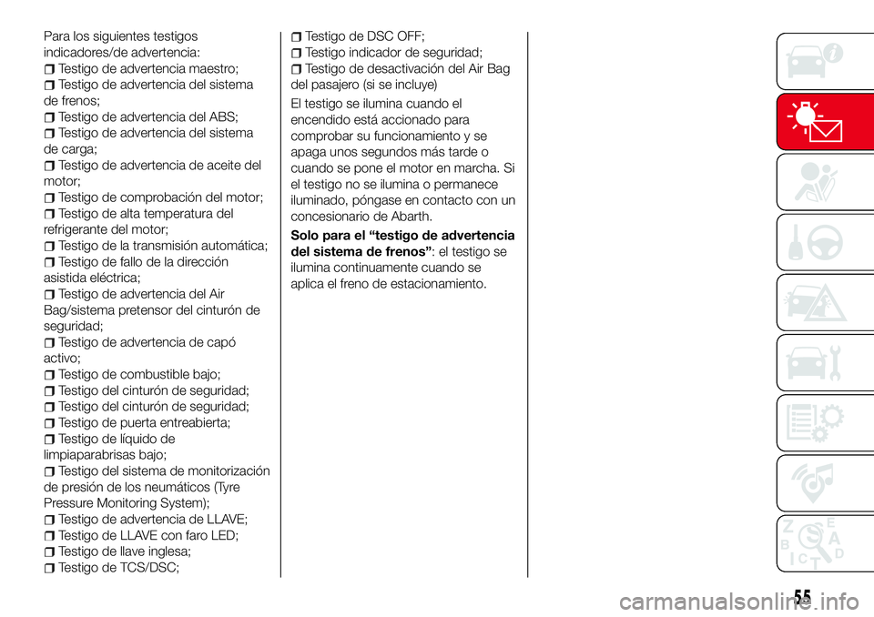 Abarth 124 Spider 2016 Manual de Empleo y Cuidado (in Spanish) Para los siguientes testigos
indicadores/de advertencia:
Testigo de advertencia maestro;
Testigo de advertencia del sistema
de frenos;
Testigo de advertencia del ABS;
Testigo de advertencia del sistem Abarth 124 Spider 2016 Manual de Empleo y Cuidado (in Spanish) Para los siguientes testigos
indicadores/de advertencia:
Testigo de advertencia maestro;
Testigo de advertencia del sistema
de frenos;
Testigo de advertencia del ABS;
Testigo de advertencia del sistem