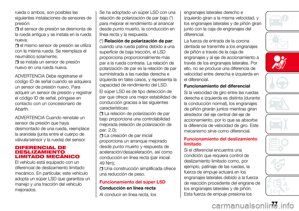 Abarth 124 Spider 2016  Manual de Empleo y Cuidado (in Spanish) rueda o ambos, son posibles las
siguientes instalaciones de sensores de
presión:
el sensor de presión se desmonta de
la rueda antigua y se instala en la rueda
nueva;
el mismo sensor de presión se u