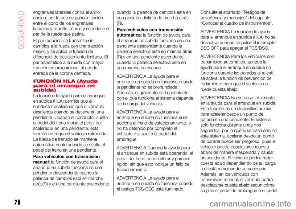 Abarth 124 Spider 2016  Manual de Empleo y Cuidado (in Spanish) engranajes laterales contra el anillo
cónico, por lo que se genera fricción
entre el cono de los engranajes
laterales y el anillo cónico y se reduce el
par de la rueda que patina.
El par reducido s