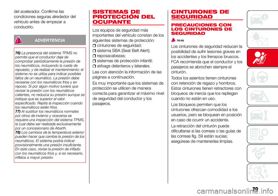 Abarth 124 Spider 2016 Manual de Empleo y Cuidado (in Spanish) del acelerador. Confirme las
condiciones seguras alrededor del
vehículo antes de empezar a
conducirlo.
ADVERTENCIA
76)La presencia del sistema TPMS no
permite que el conductor deje de
comprobar peri Abarth 124 Spider 2016 Manual de Empleo y Cuidado (in Spanish) del acelerador. Confirme las
condiciones seguras alrededor del
vehículo antes de empezar a
conducirlo.
ADVERTENCIA
76)La presencia del sistema TPMS no
permite que el conductor deje de
comprobar peri